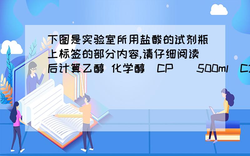 下图是实验室所用盐酸的试剂瓶上标签的部分内容,请仔细阅读后计算乙醇 化学醇（CP）（500ml）C2H6O 相对分子质量46密度0.81克/立方厘米 质量分数95％（1）未开启前该瓶液体的质量为多少克?