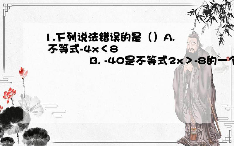 1.下列说法错误的是（）A. 不等式-4x＜8                  B. -40是不等式2x＞-8的一个解C.不等式x＜6的解有无数个     D. 不等式x＜6的正整数解只有5个  2.如图,OC⊥AB,OD⊥OE,那么互余的角共有（）A.2对