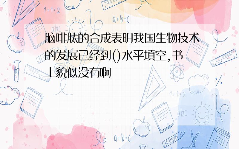 脑啡肽的合成表明我国生物技术的发展已经到()水平填空,书上貌似没有啊