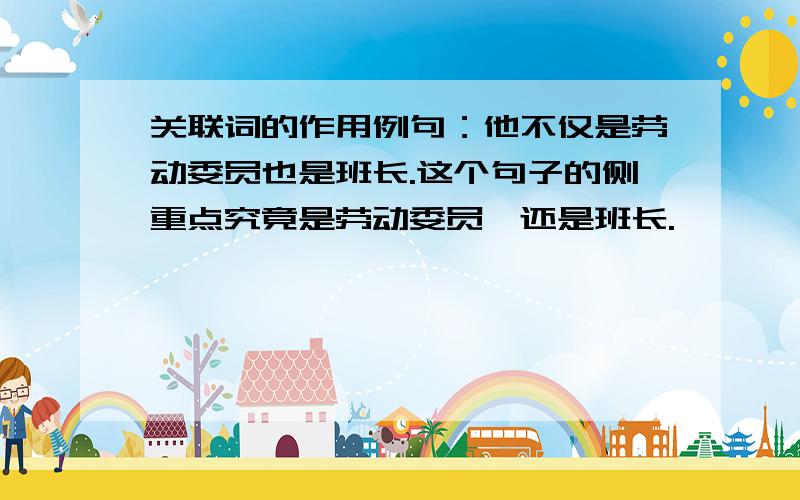 关联词的作用例句：他不仅是劳动委员也是班长.这个句子的侧重点究竟是劳动委员,还是班长.