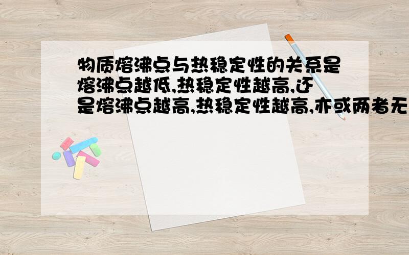 物质熔沸点与热稳定性的关系是熔沸点越低,热稳定性越高,还是熔沸点越高,热稳定性越高,亦或两者无联系?