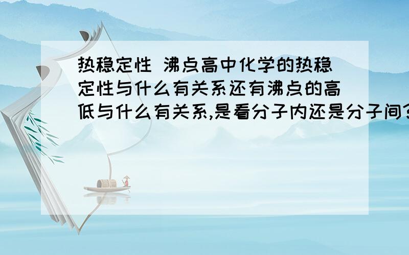 热稳定性 沸点高中化学的热稳定性与什么有关系还有沸点的高低与什么有关系,是看分子内还是分子间?那热稳定性与非金属性，半径有关系吗？H2S与HF？H2S与HI？