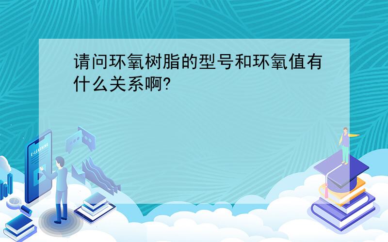 请问环氧树脂的型号和环氧值有什么关系啊?