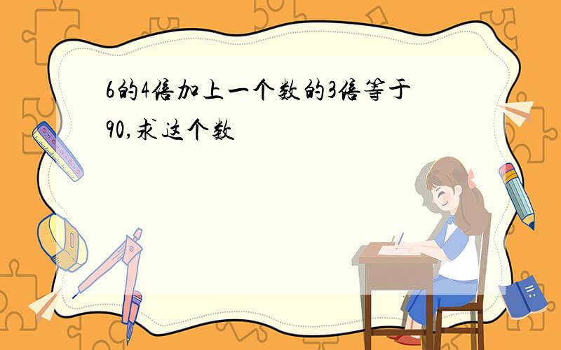 6的4倍加上一个数的3倍等于90,求这个数