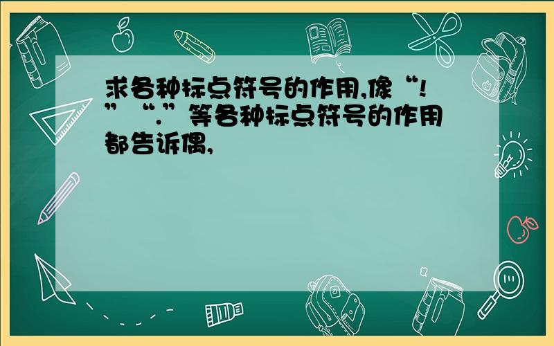 求各种标点符号的作用,像“!”“.”等各种标点符号的作用都告诉偶,