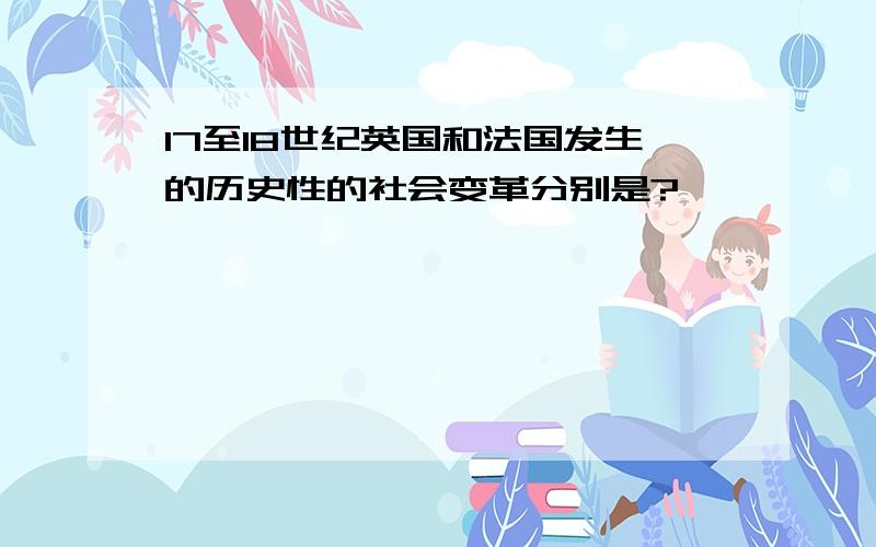 17至18世纪英国和法国发生的历史性的社会变革分别是?