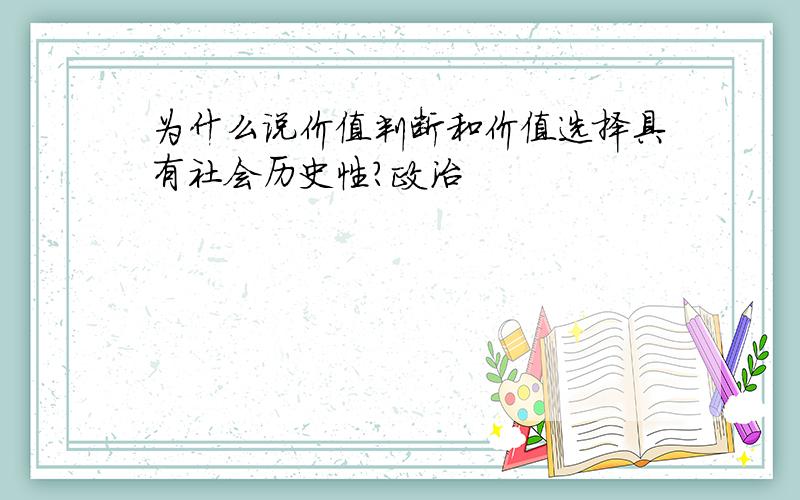 为什么说价值判断和价值选择具有社会历史性?政治