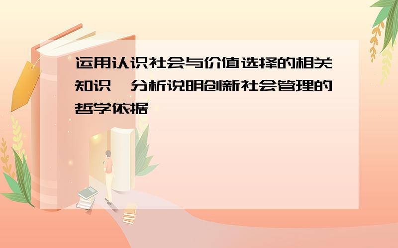 运用认识社会与价值选择的相关知识,分析说明创新社会管理的哲学依据