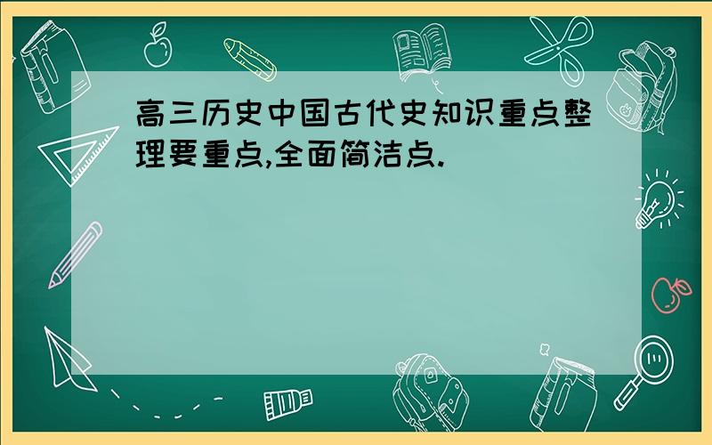 高三历史中国古代史知识重点整理要重点,全面简洁点.