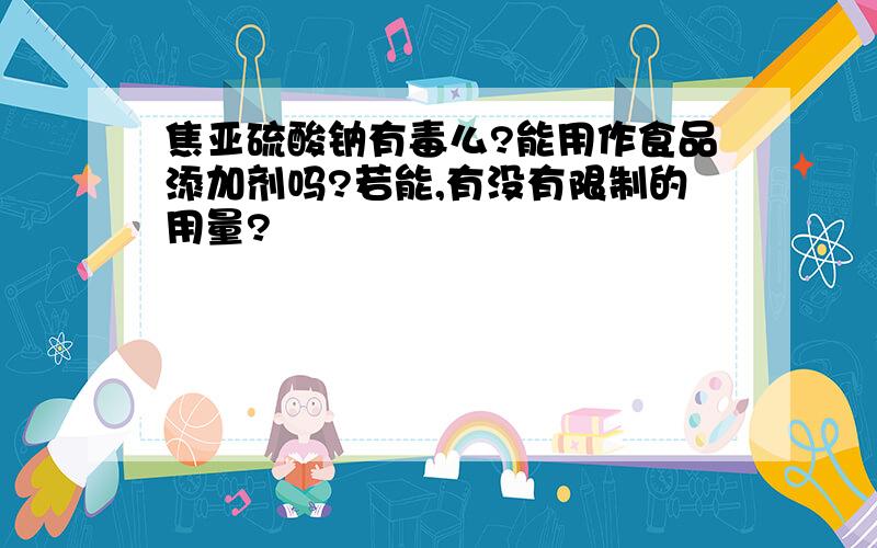 焦亚硫酸钠有毒么?能用作食品添加剂吗?若能,有没有限制的用量?