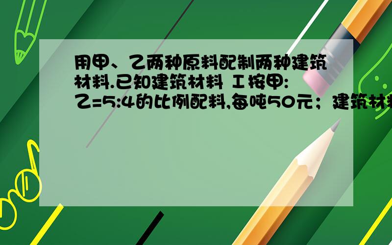 用甲、乙两种原料配制两种建筑材料.已知建筑材料 Ⅰ按甲:乙=5:4的比例配料,每吨50元；建筑材料Ⅱ按甲:乙=3:2的比例配料,每吨48.6元.求甲、乙两种原料的价格分别是每吨多少元.