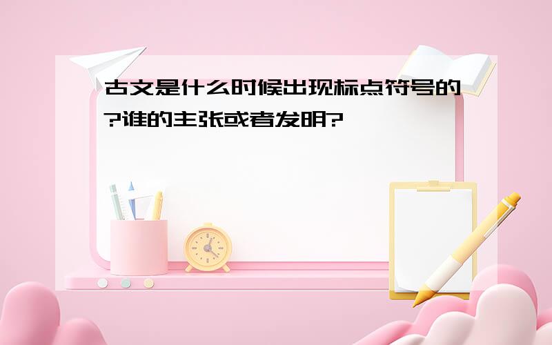 古文是什么时候出现标点符号的?谁的主张或者发明?