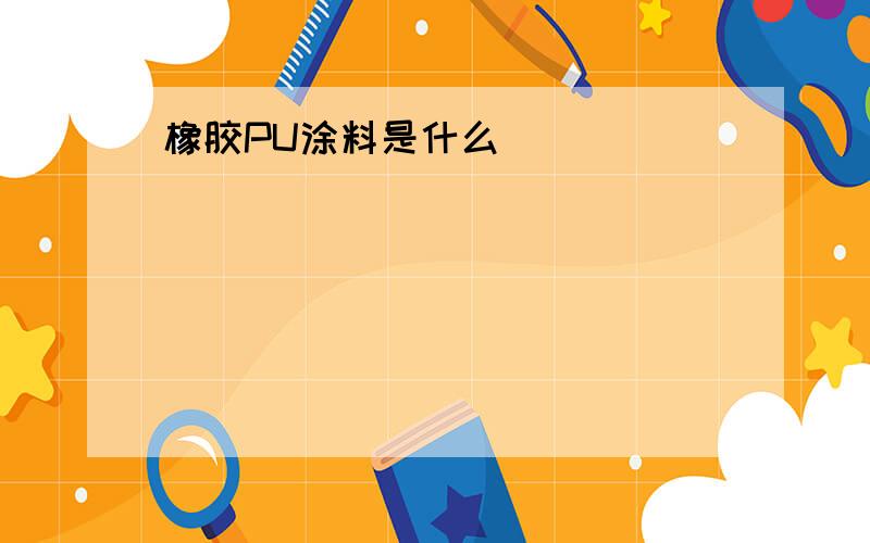 橡胶PU涂料是什么