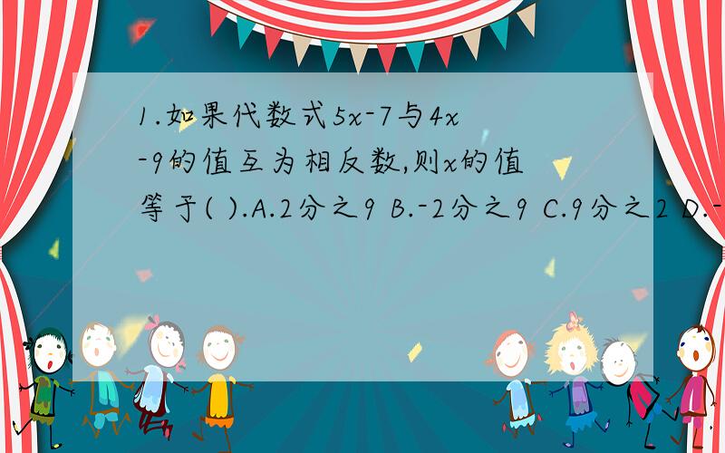 1.如果代数式5x-7与4x-9的值互为相反数,则x的值等于( ).A.2分之9 B.-2分之9 C.9分之2 D.-9分之2