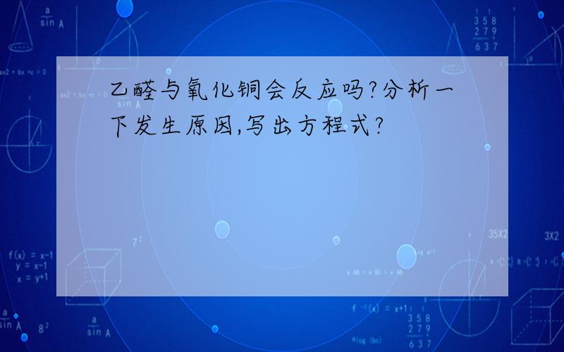 乙醛与氧化铜会反应吗?分析一下发生原因,写出方程式?