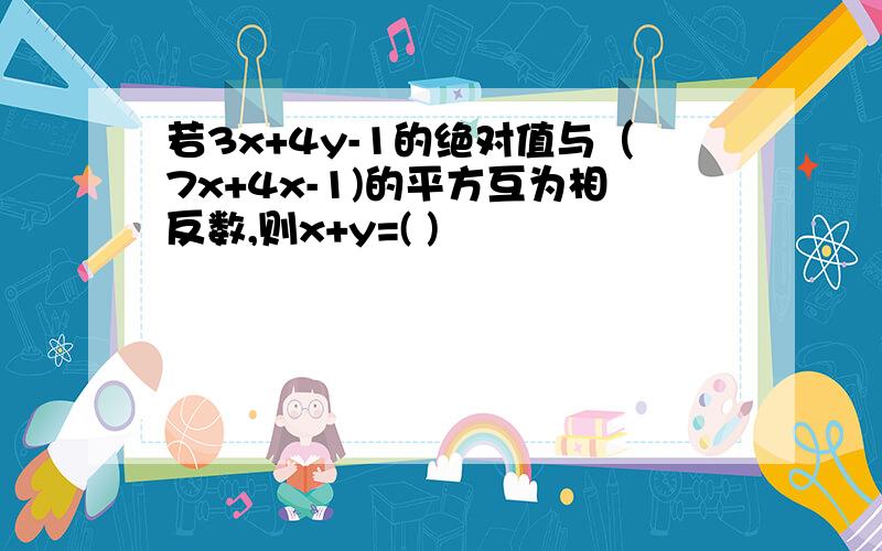 若3x+4y-1的绝对值与（7x+4x-1)的平方互为相反数,则x+y=( )