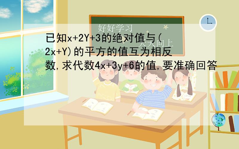 已知x+2Y+3的绝对值与(2x+Y)的平方的值互为相反数,求代数4x+3y+6的值,要准确回答