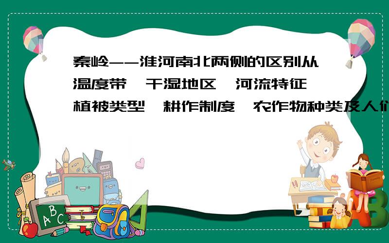 秦岭--淮河南北两侧的区别从温度带、干湿地区、河流特征、植被类型、耕作制度、农作物种类及人们的饮食习惯方面考虑.