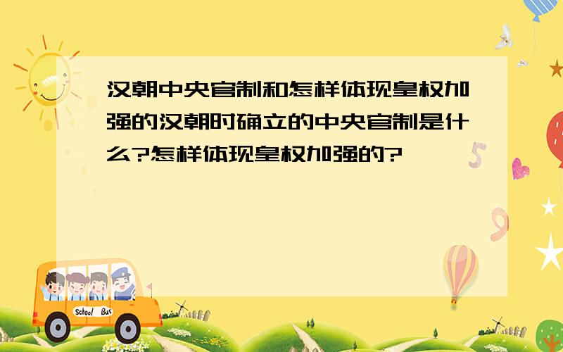 汉朝中央官制和怎样体现皇权加强的汉朝时确立的中央官制是什么?怎样体现皇权加强的?