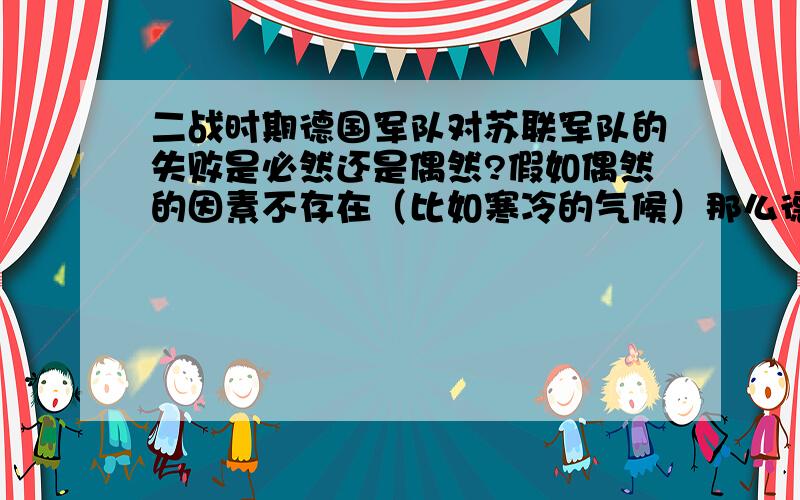 二战时期德国军队对苏联军队的失败是必然还是偶然?假如偶然的因素不存在（比如寒冷的气候）那么德军会必胜吗?就是说 如果两军在一个完全平均的环境中作战,.那么谁的作战能力会更好