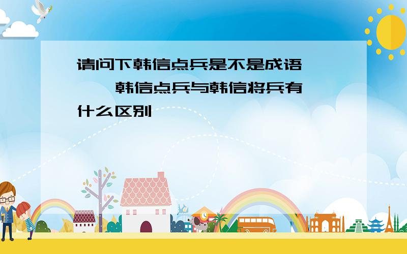 请问下韩信点兵是不是成语      韩信点兵与韩信将兵有什么区别