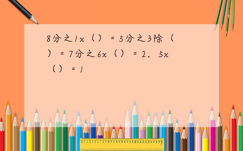 8分之1x（）＝5分之3除（）＝7分之6x（）＝2．5x（）＝1