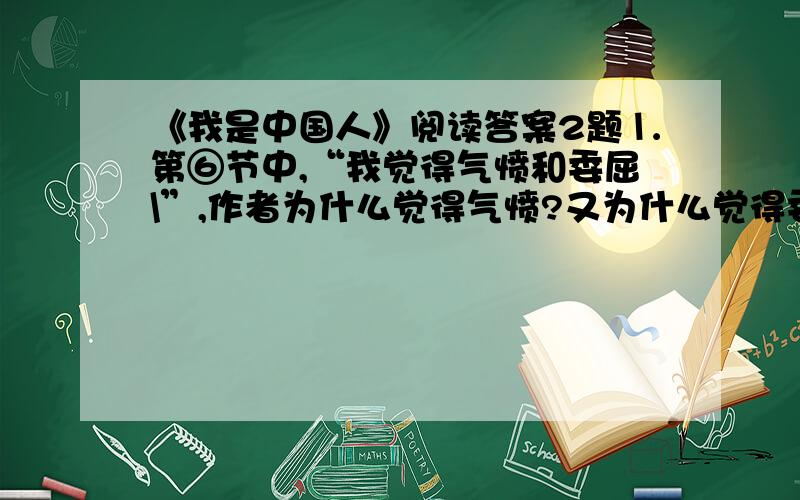 《我是中国人》阅读答案2题⒈第⑥节中,“我觉得气愤和委屈\”,作者为什么觉得气愤?又为什么觉得委屈呢?　___________________________________________________________________________　____________________________