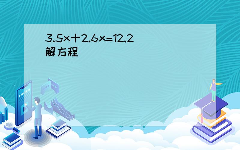 3.5x十2.6x=12.2解方程