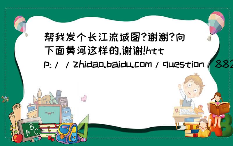 帮我发个长江流域图?谢谢?向下面黄河这样的,谢谢!http://zhidao.baidu.com/question/88260468.html