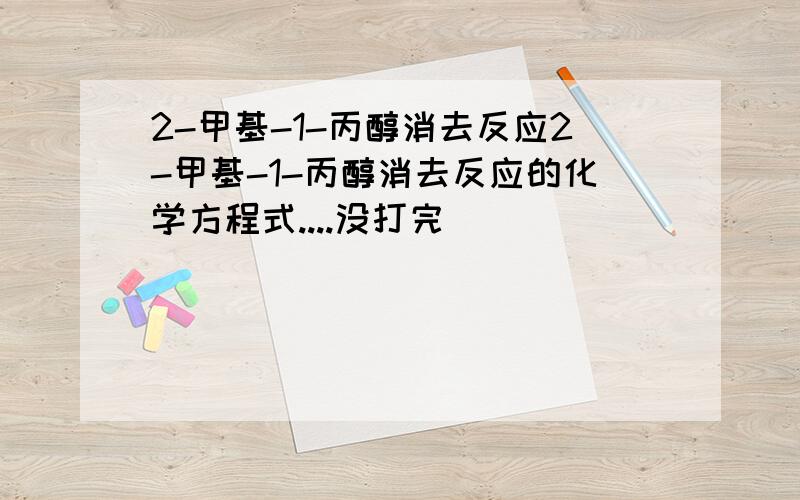 2-甲基-1-丙醇消去反应2-甲基-1-丙醇消去反应的化学方程式....没打完