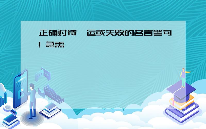 正确对待厄运或失败的名言警句! 急需