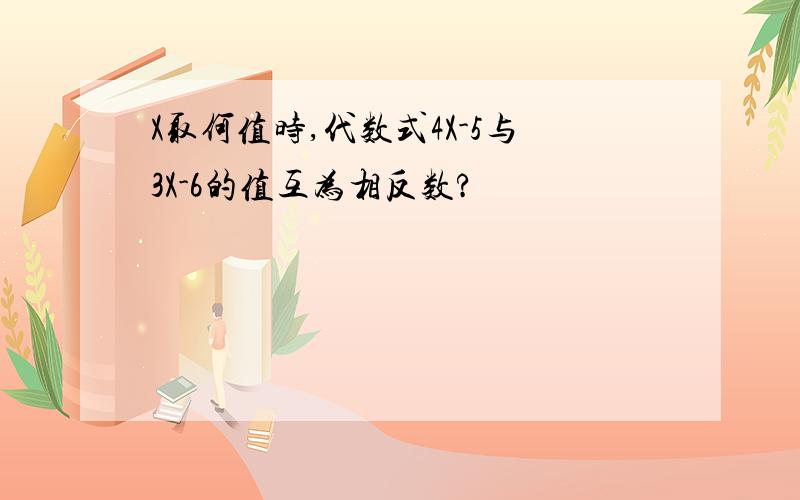 X取何值时,代数式4X-5与3X-6的值互为相反数?