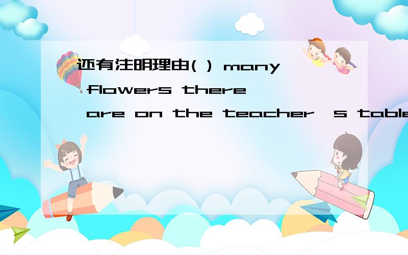 还有注明理由( ) many flowers there are on the teacher's table!A.what B.how C.how too D.what so晕啊,大哥大姐们,这是感叹句,不是疑问句