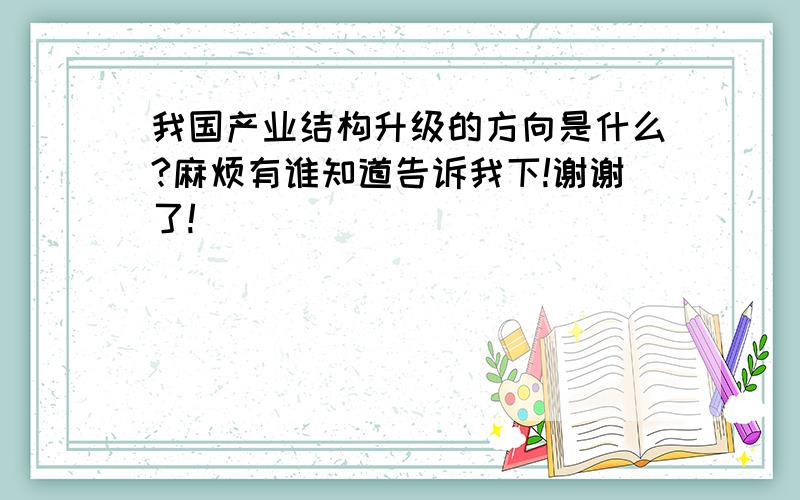 我国产业结构升级的方向是什么?麻烦有谁知道告诉我下!谢谢了!