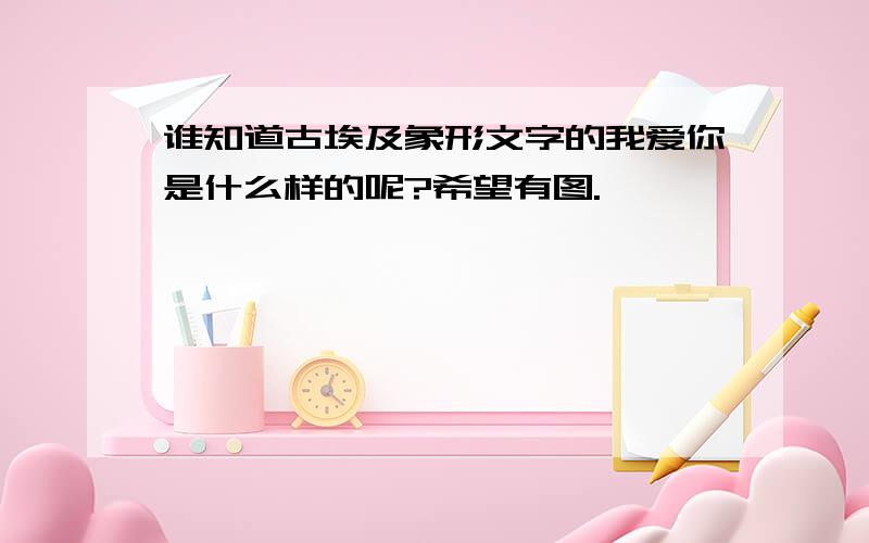 谁知道古埃及象形文字的我爱你是什么样的呢?希望有图.