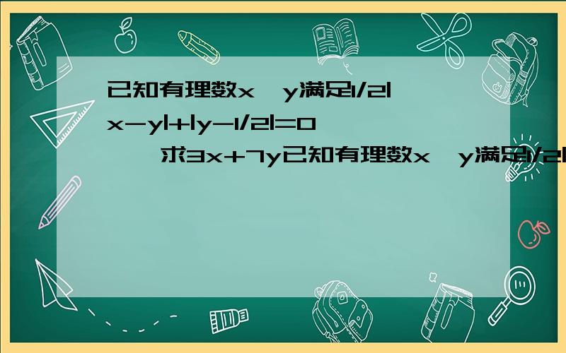 已知有理数x,y满足1/2|x-y|+|y-1/2|=0    求3x+7y已知有理数x,y满足1/2|x-y|+|y-1/2|=0求3x+7y最好把过程告诉我，谢谢