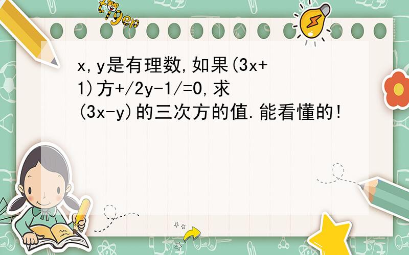 x,y是有理数,如果(3x+1)方+/2y-1/=0,求(3x-y)的三次方的值.能看懂的!