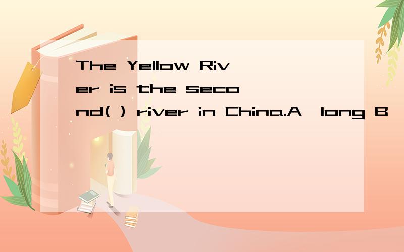 The Yellow River is the second( ) river in China.A、long B、longerc、longestD、far
