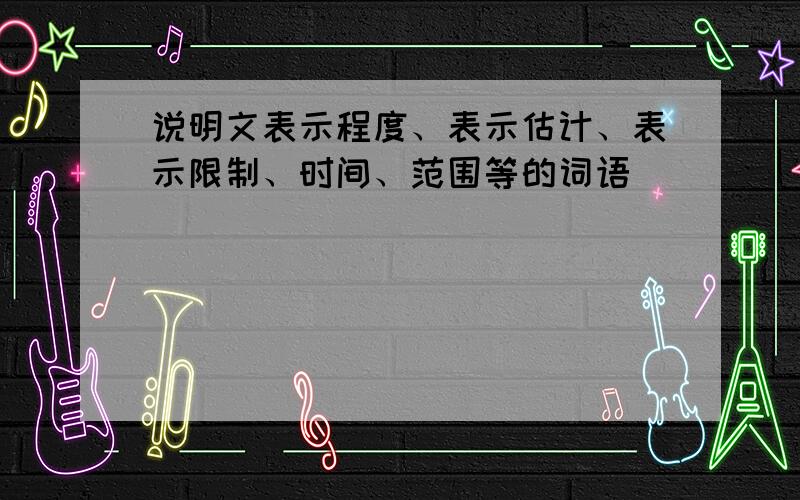 说明文表示程度、表示估计、表示限制、时间、范围等的词语