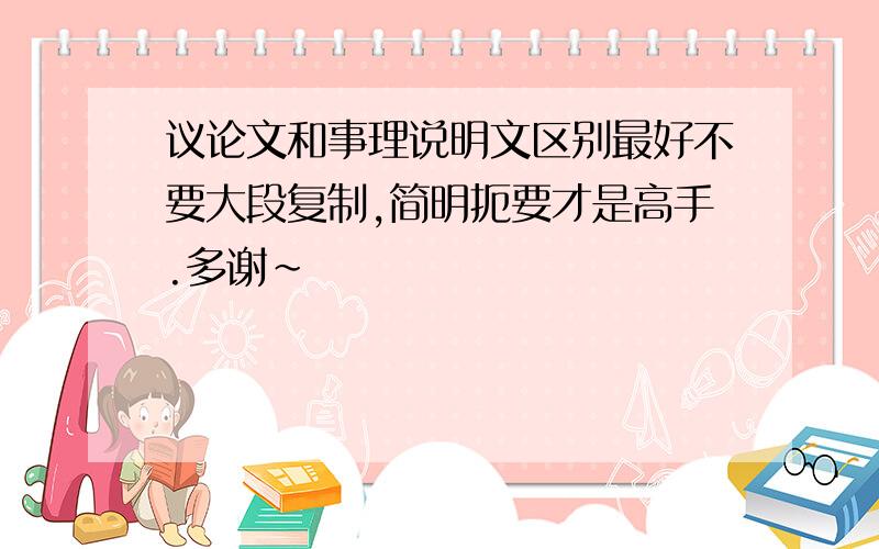 议论文和事理说明文区别最好不要大段复制,简明扼要才是高手.多谢~