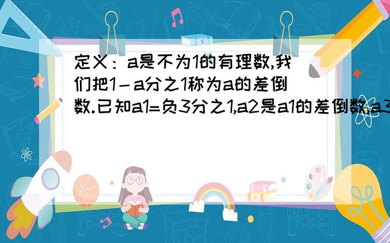 定义：a是不为1的有理数,我们把1－a分之1称为a的差倒数.已知a1=负3分之1,a2是a1的差倒数,a3是a2的差倒数,…以此类推,则a2012＝＿＿?