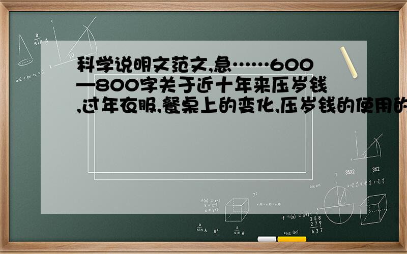 科学说明文范文,急……600—800字关于近十年来压岁钱,过年衣服,餐桌上的变化,压岁钱的使用的变化