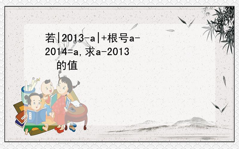 若|2013-a|+根号a-2014=a,求a-2013²的值