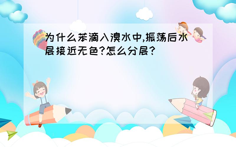 为什么苯滴入溴水中,振荡后水层接近无色?怎么分层?