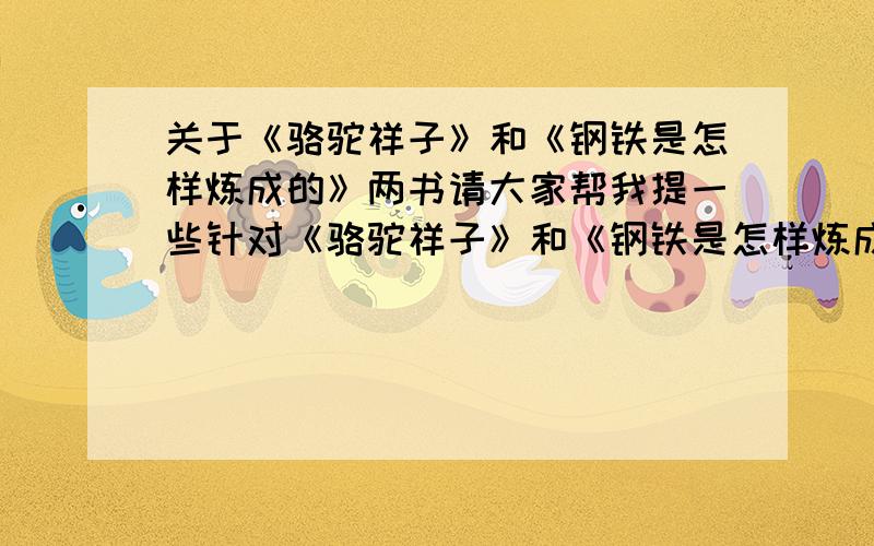 关于《骆驼祥子》和《钢铁是怎样炼成的》两书请大家帮我提一些针对《骆驼祥子》和《钢铁是怎样炼成的》两书的问题.有问题有答案者有资格评为最佳答案各10个