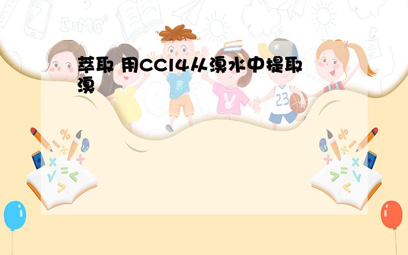 萃取 用CCl4从溴水中提取溴