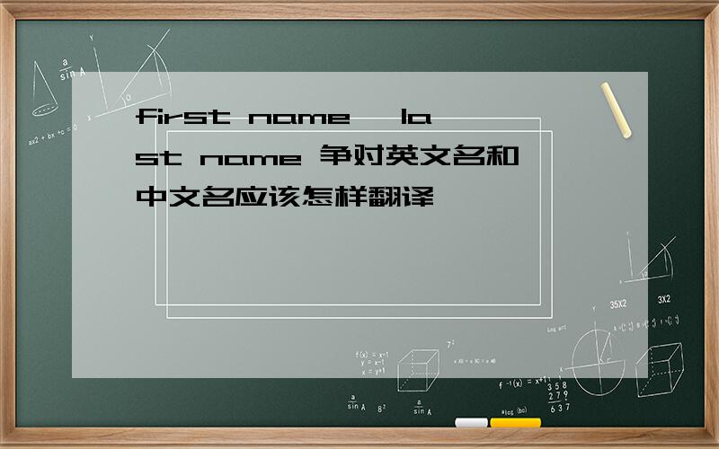 first name ,last name 争对英文名和中文名应该怎样翻译