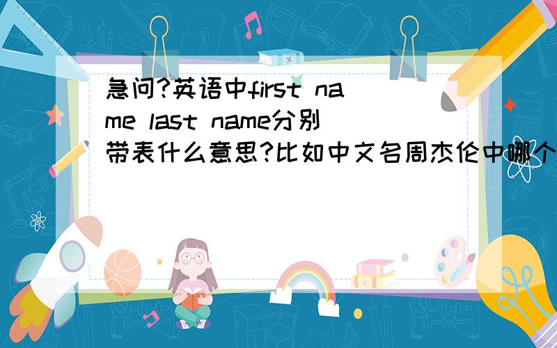 急问?英语中first name last name分别带表什么意思?比如中文名周杰伦中哪个是first name哪个是 last ...急问?英语中first name last name分别带表什么意思?比如中文名周杰伦中哪个是first name哪个是 last nam