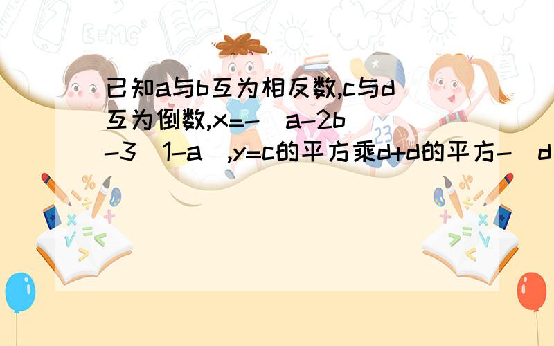 已知a与b互为相反数,c与d互为倒数,x=-(a-2b)-3(1-a),y=c的平方乘d+d的平方-(d/c+c-1)求（2x+y)/3-(3x-2y)/6的值