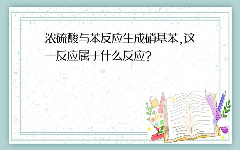 浓硫酸与苯反应生成硝基苯,这一反应属于什么反应?